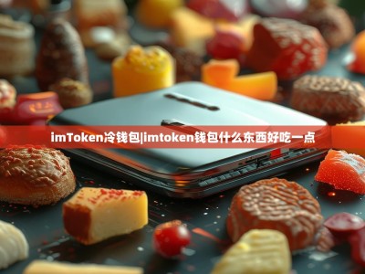 imToken冷钱包|imtoken钱包什么东西好吃一点