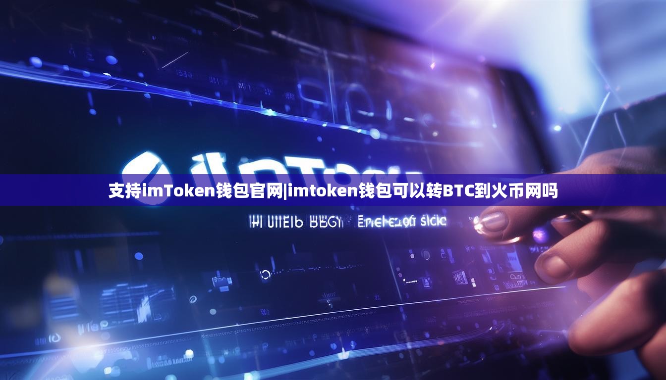支持imToken钱包官网|imtoken钱包可以转BTC到火币网吗
