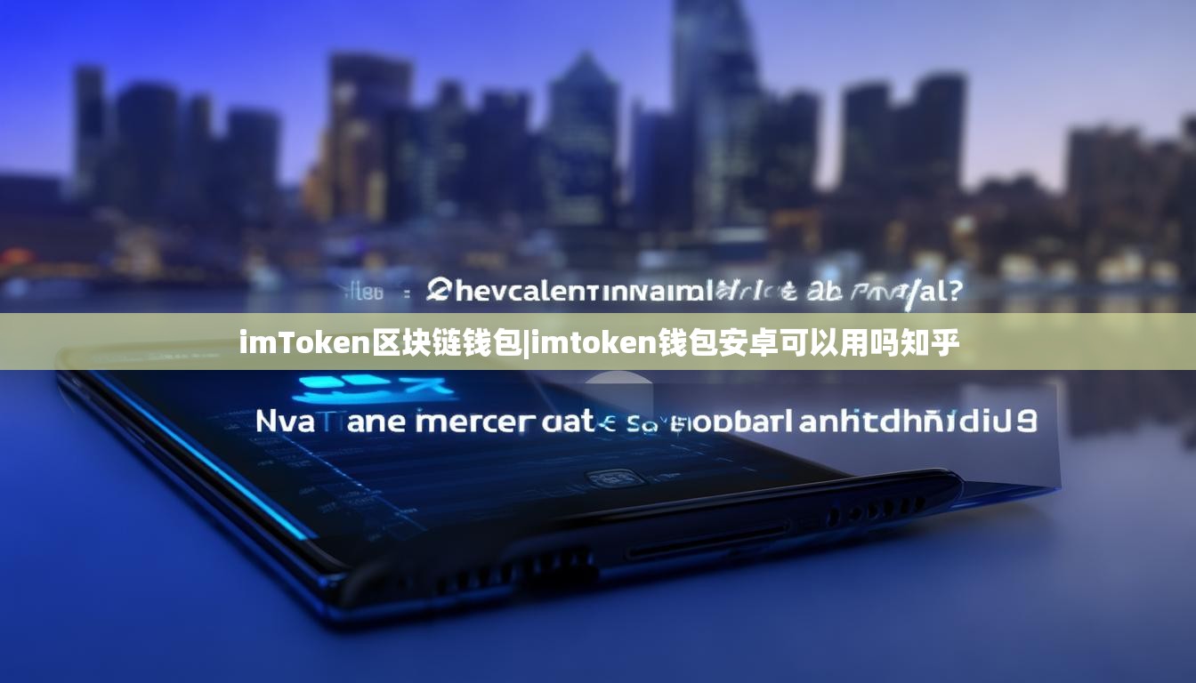 imToken区块链钱包|imtoken钱包安卓可以用吗知乎