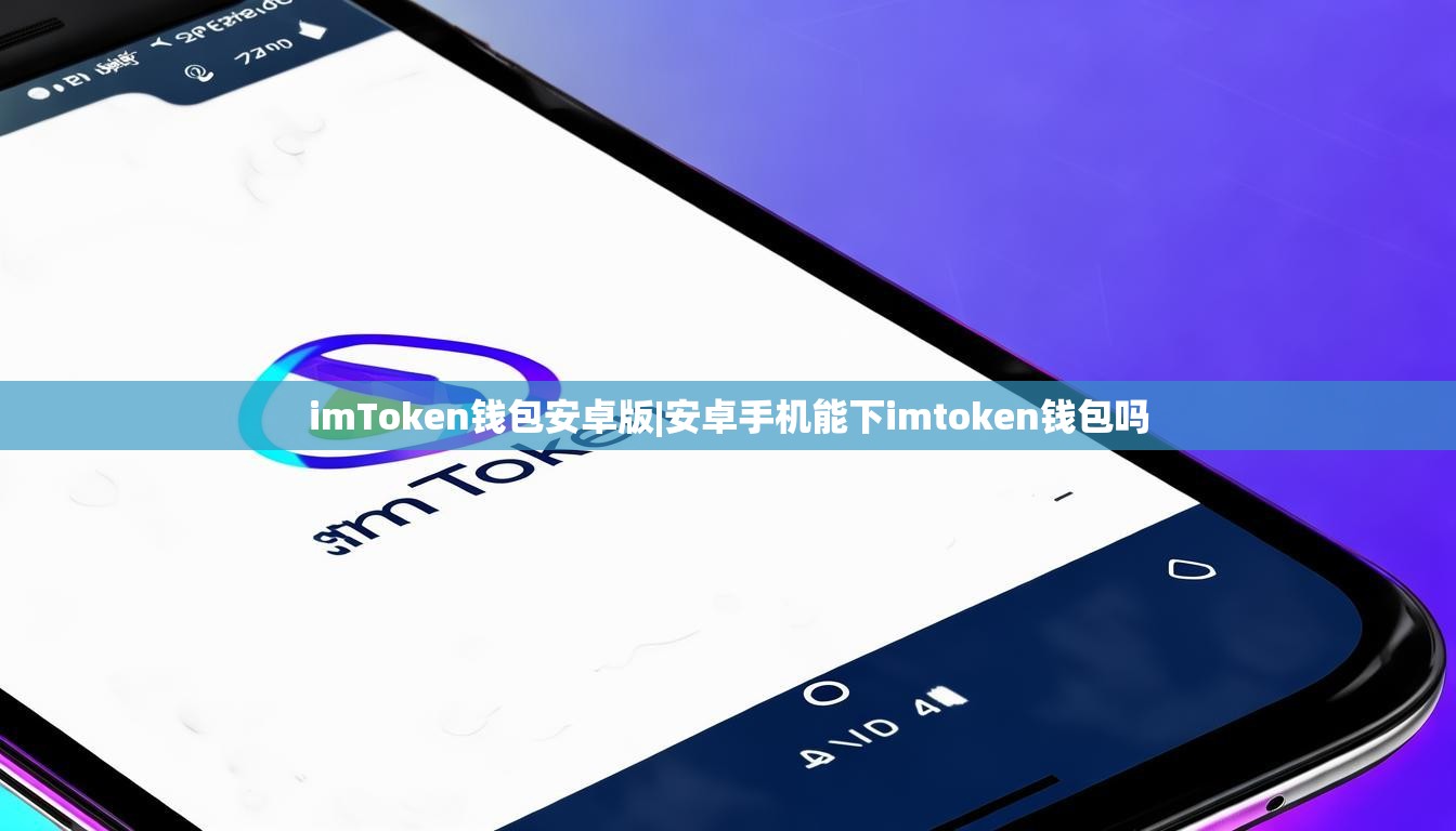 imToken钱包安卓版|安卓手机能下imtoken钱包吗